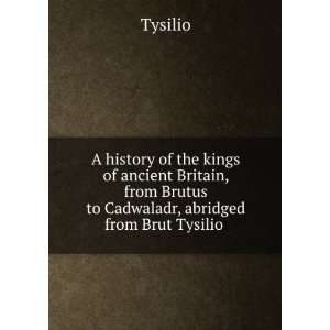   from Brutus to Cadwaladr, abridged from Brut Tysilio . Tysilio Books