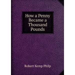 How a Penny Became a Thousand Pounds Robert Kemp Philp  