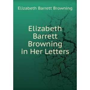   Elizabeth Barrett Browning in Her Letters Elizabeth Barrett Browning