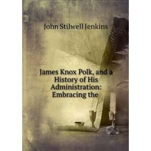  James Knox Polk, and a History of His Administration 