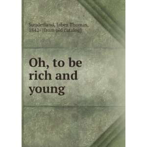  Oh, to be rich and young Jabez Thomas, 1842  [from old 